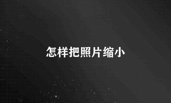 怎样把照片缩小