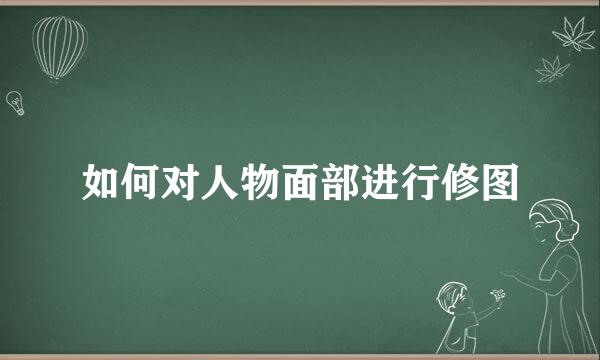 如何对人物面部进行修图