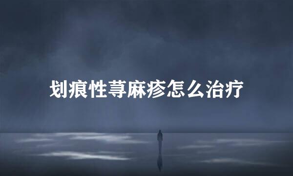 划痕性荨麻疹怎么治疗