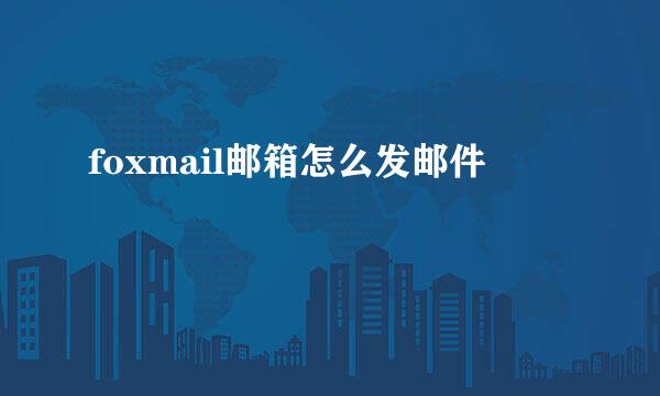 foxmail邮箱怎么发邮件