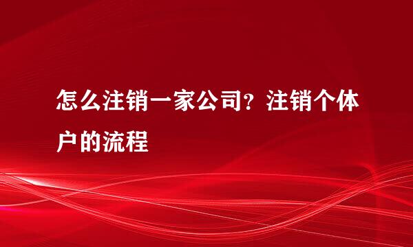 怎么注销一家公司？注销个体户的流程