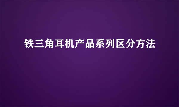 铁三角耳机产品系列区分方法