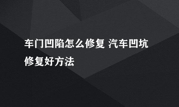 车门凹陷怎么修复 汽车凹坑修复好方法