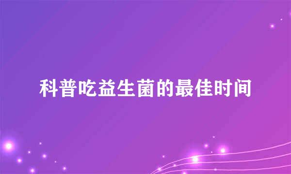 科普吃益生菌的最佳时间