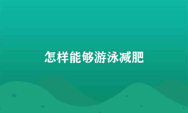 怎样能够游泳减肥