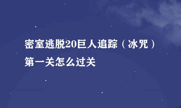 密室逃脱20巨人追踪（冰咒）第一关怎么过关