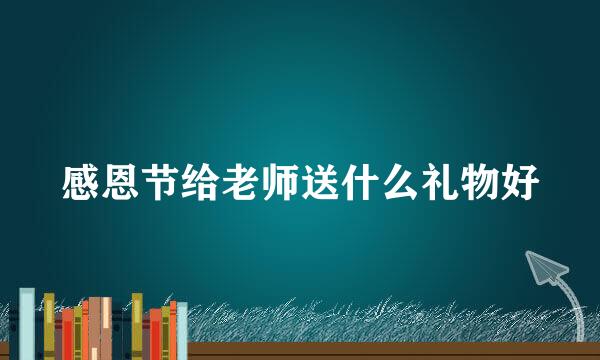 感恩节给老师送什么礼物好