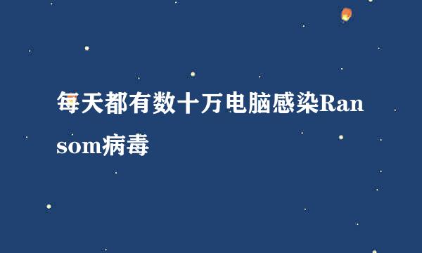每天都有数十万电脑感染Ransom病毒