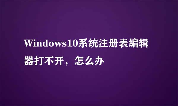Windows10系统注册表编辑器打不开，怎么办