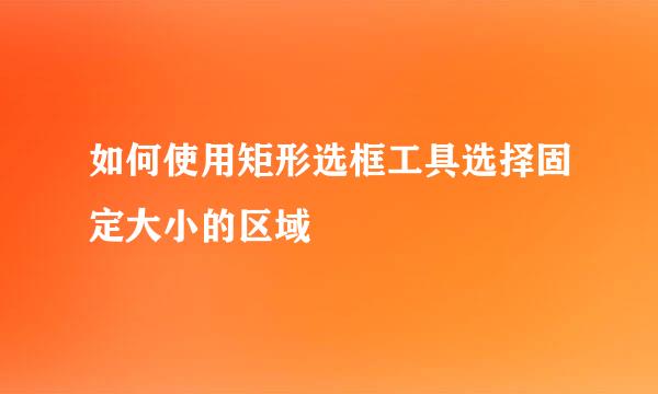 如何使用矩形选框工具选择固定大小的区域