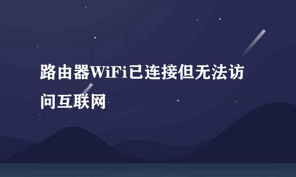 路由器WiFi已连接但无法访问互联网