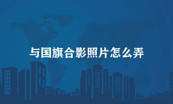 与国旗合影照片怎么弄