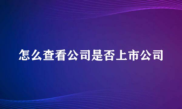 怎么查看公司是否上市公司