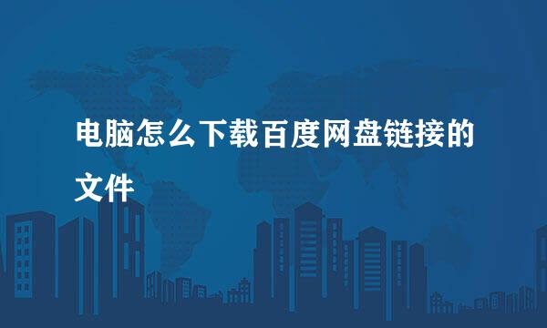 电脑怎么下载百度网盘链接的文件