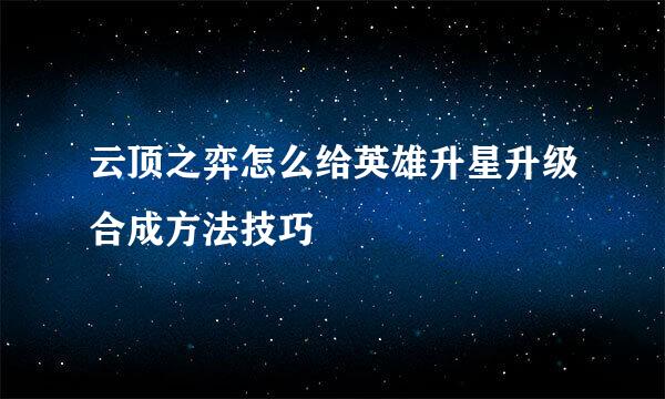 云顶之弈怎么给英雄升星升级合成方法技巧