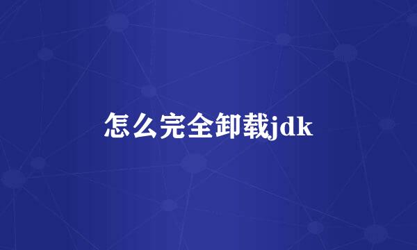 怎么完全卸载jdk