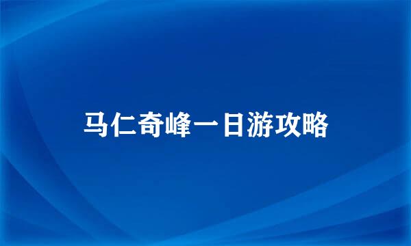 马仁奇峰一日游攻略