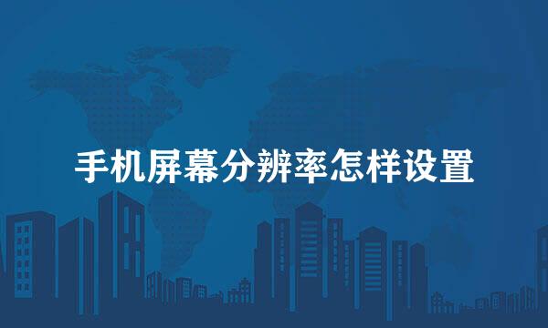 手机屏幕分辨率怎样设置