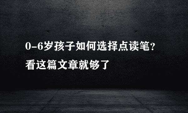 0-6岁孩子如何选择点读笔？看这篇文章就够了