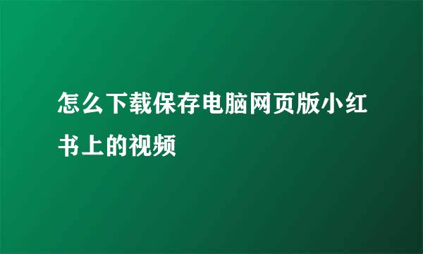 怎么下载保存电脑网页版小红书上的视频