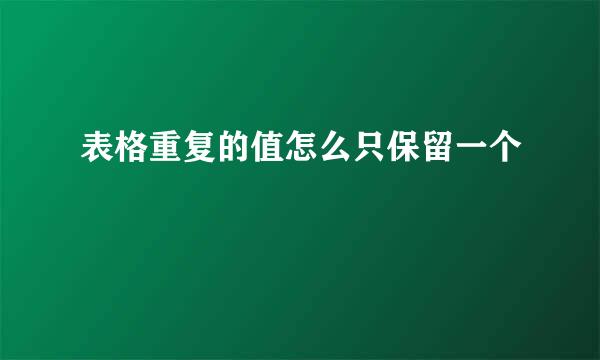 表格重复的值怎么只保留一个