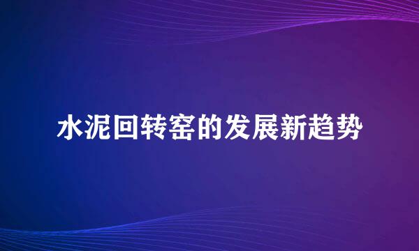 水泥回转窑的发展新趋势