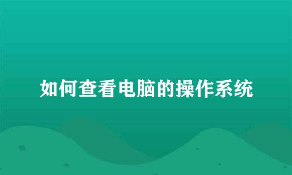如何查看电脑的操作系统