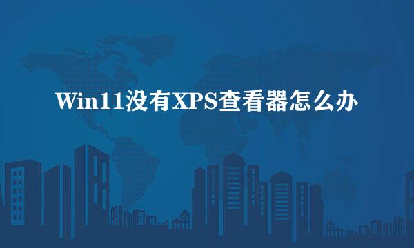 Win11没有XPS查看器怎么办