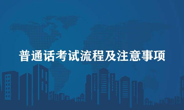 普通话考试流程及注意事项