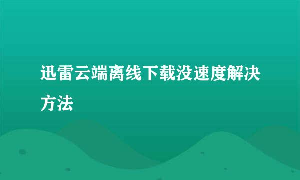 迅雷云端离线下载没速度解决方法