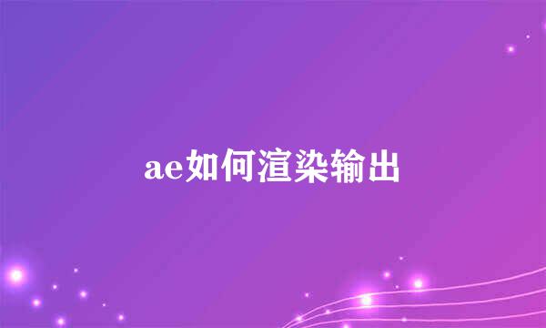 ae如何渲染输出