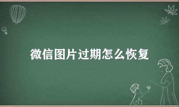 微信图片过期怎么恢复