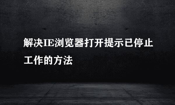 解决IE浏览器打开提示已停止工作的方法