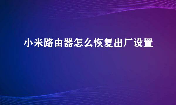 小米路由器怎么恢复出厂设置