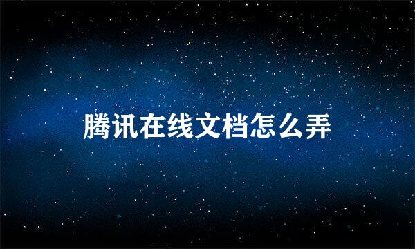 腾讯在线文档怎么弄