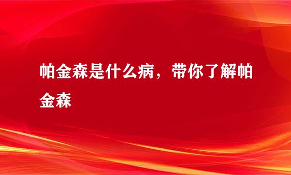 帕金森是什么病，带你了解帕金森