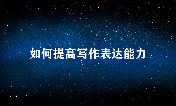 如何提高写作表达能力