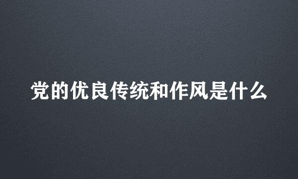 党的优良传统和作风是什么