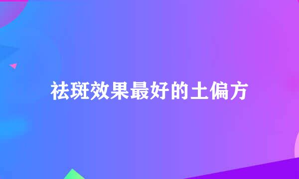 祛斑效果最好的土偏方