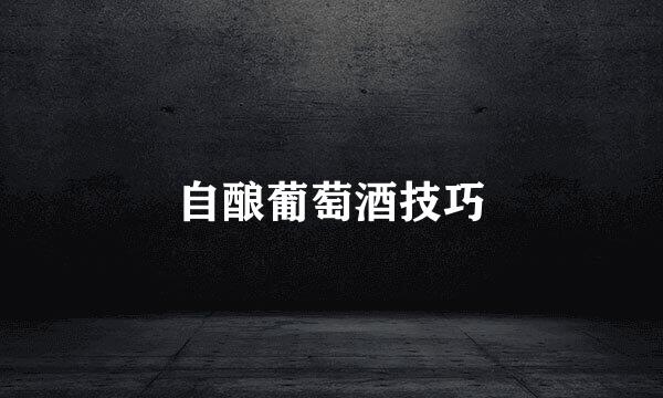 自酿葡萄酒技巧
