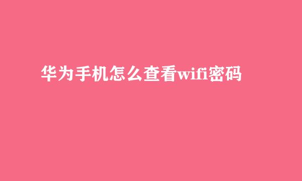 华为手机怎么查看wifi密码