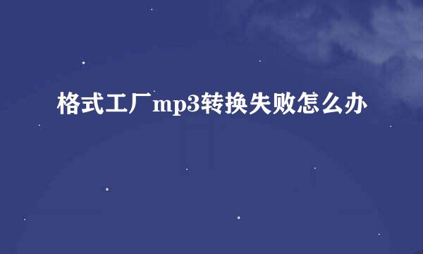格式工厂mp3转换失败怎么办