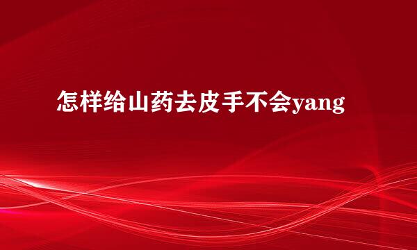怎样给山药去皮手不会yang