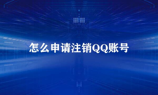 怎么申请注销QQ账号