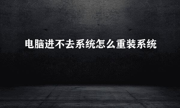 电脑进不去系统怎么重装系统