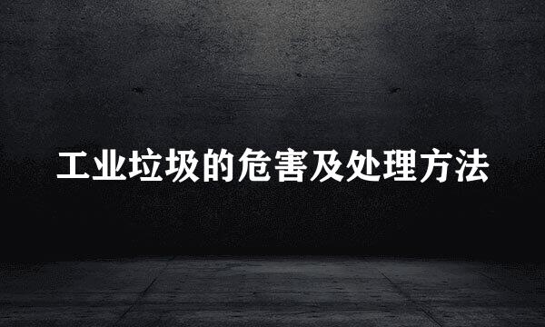 工业垃圾的危害及处理方法