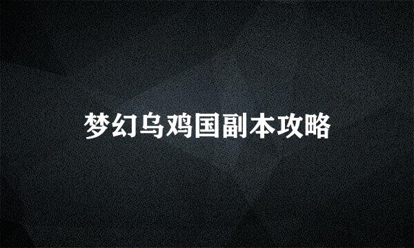 梦幻乌鸡国副本攻略