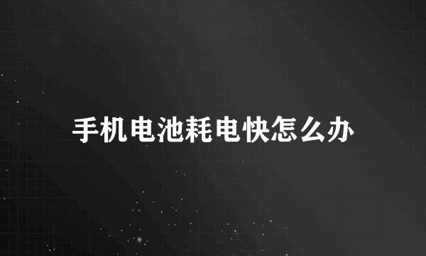 手机电池耗电快怎么办