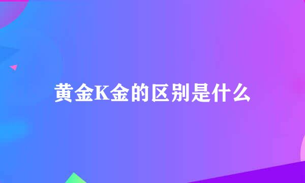 黄金K金的区别是什么