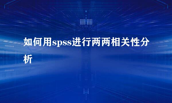 如何用spss进行两两相关性分析